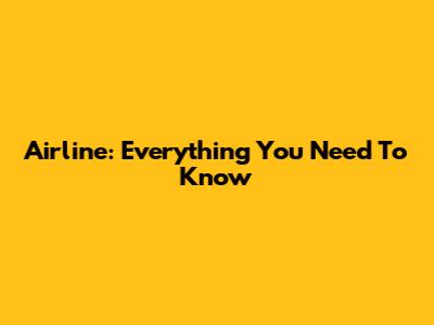 Airline: Everything You Need To Know