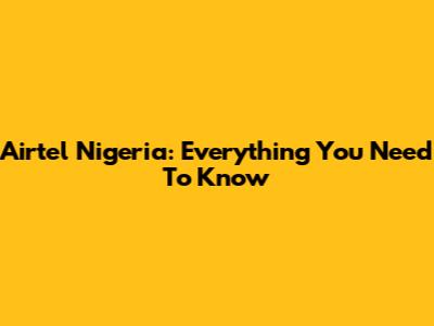 Airtel Nigeria: Everything You Need To Know