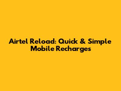 Airtel Reload: Quick & Simple Mobile Recharges