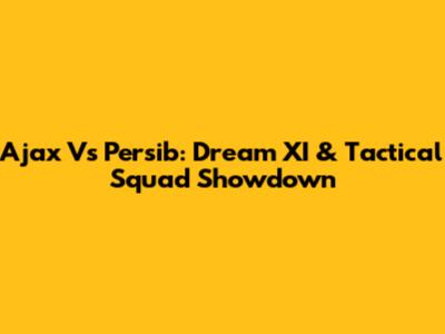 Ajax Vs Persib: Dream XI & Tactical Squad Showdown