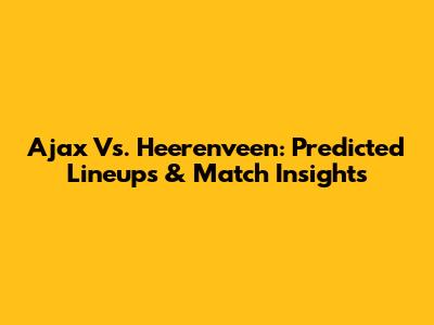 Ajax Vs. Heerenveen: Predicted Lineups & Match Insights