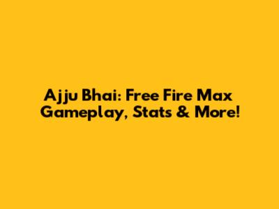 Ajju Bhai: Free Fire Max Gameplay, Stats & More!