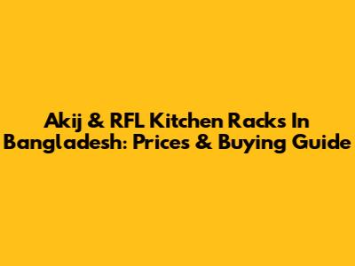 Akij & RFL Kitchen Racks In Bangladesh: Prices & Buying Guide