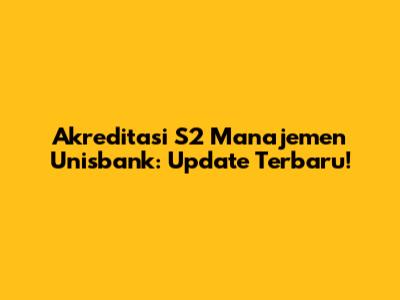 Akreditasi S2 Manajemen Unisbank: Update Terbaru!