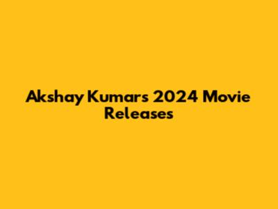 Akshay Kumar's 2024 Movie Releases