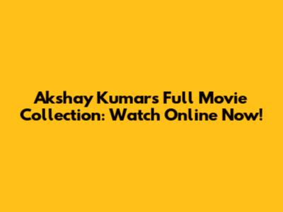 Akshay Kumar's Full Movie Collection: Watch Online Now!