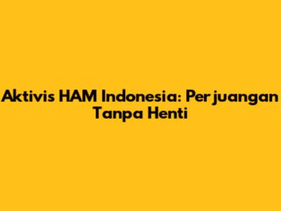 Aktivis HAM Indonesia: Perjuangan Tanpa Henti