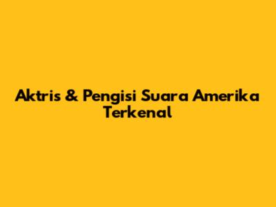 Aktris & Pengisi Suara Amerika Terkenal