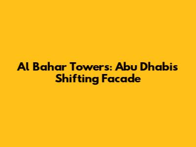 Al Bahar Towers: Abu Dhabi's Shifting Facade