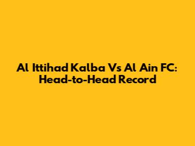 Al Ittihad Kalba Vs Al Ain FC: Head-to-Head Record