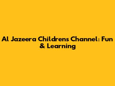 Al Jazeera Children's Channel: Fun & Learning