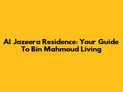 Al Jazeera Residence: Your Guide To Bin Mahmoud Living