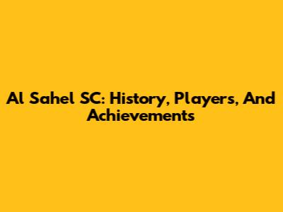 Al Sahel SC: History, Players, And Achievements
