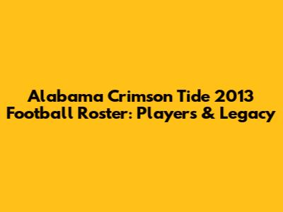 Alabama Crimson Tide 2013 Football Roster: Players & Legacy