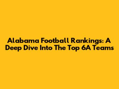 Alabama Football Rankings: A Deep Dive Into The Top 6A Teams