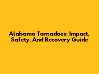 Alabama Tornadoes: Impact, Safety, And Recovery Guide