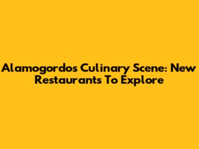 Alamogordo's Culinary Scene: New Restaurants To Explore