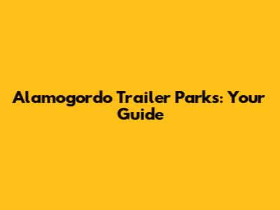 Alamogordo Trailer Parks: Your Guide