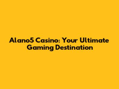 Alano5 Casino: Your Ultimate Gaming Destination