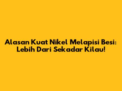 Alasan Kuat Nikel Melapisi Besi: Lebih Dari Sekadar Kilau!