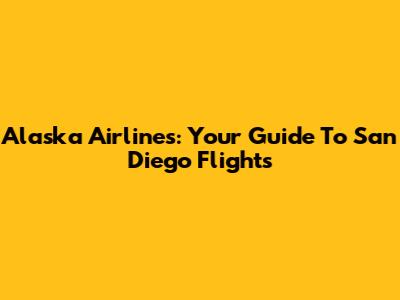 Alaska Airlines: Your Guide To San Diego Flights