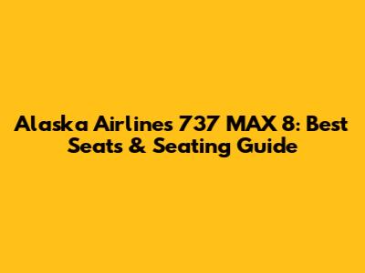Alaska Airlines 737 MAX 8: Best Seats & Seating Guide