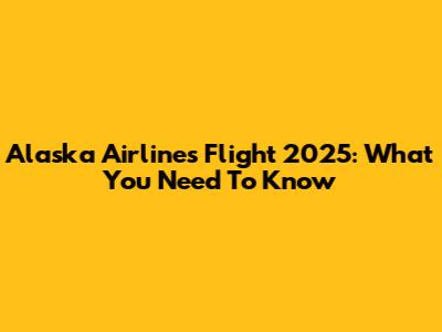 Alaska Airlines Flight 2025: What You Need To Know
