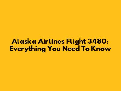 Alaska Airlines Flight 3480: Everything You Need To Know