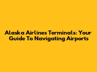 Alaska Airlines Terminals: Your Guide To Navigating Airports