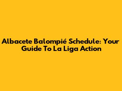 Albacete Balompié Schedule: Your Guide To La Liga Action