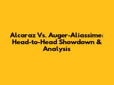 Alcaraz Vs. Auger-Aliassime: Head-to-Head Showdown & Analysis