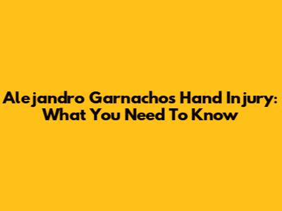 Alejandro Garnacho's Hand Injury: What You Need To Know
