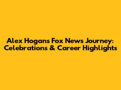 Alex Hogan's Fox News Journey: Celebrations & Career Highlights