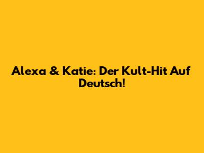 Alexa & Katie: Der Kult-Hit Auf Deutsch!