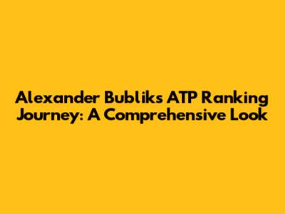 Alexander Bublik's ATP Ranking Journey: A Comprehensive Look