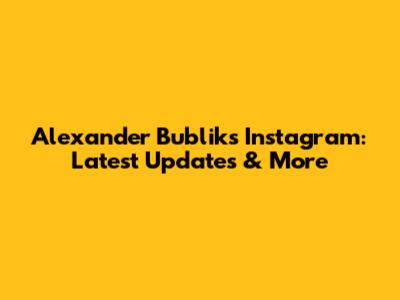 Alexander Bublik's Instagram: Latest Updates & More