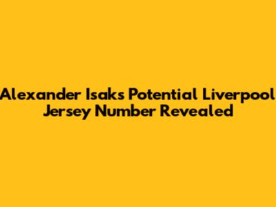 Alexander Isak's Potential Liverpool Jersey Number Revealed