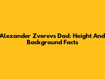 Alexander Zverev's Dad: Height And Background Facts
