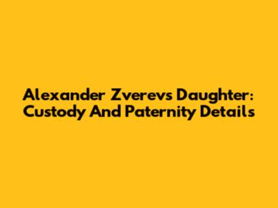 Alexander Zverev's Daughter: Custody And Paternity Details