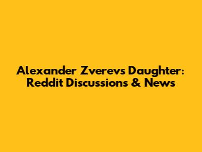 Alexander Zverev's Daughter: Reddit Discussions & News