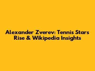 Alexander Zverev: Tennis Star's Rise & Wikipedia Insights