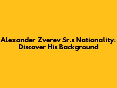 Alexander Zverev Sr.'s Nationality: Discover His Background
