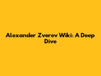 Alexander Zverev Wiki: A Deep Dive