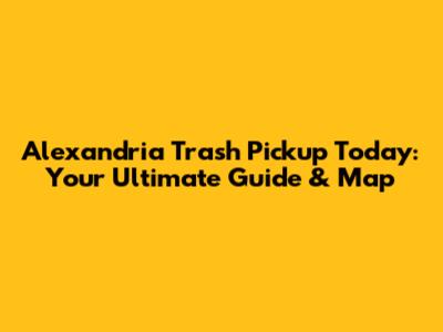 Alexandria Trash Pickup Today: Your Ultimate Guide & Map