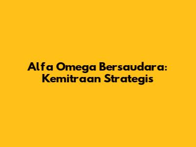 Alfa Omega Bersaudara: Kemitraan Strategis