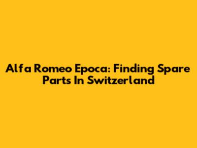 Alfa Romeo Epoca: Finding Spare Parts In Switzerland