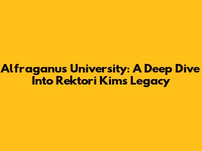Alfraganus University: A Deep Dive Into Rektori Kim's Legacy