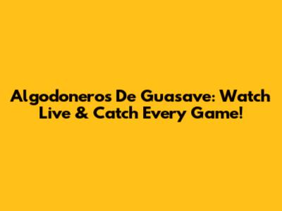 Algodoneros De Guasave: Watch Live & Catch Every Game!