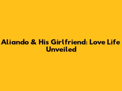 Aliando & His Girlfriend: Love Life Unveiled