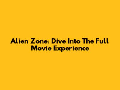 Alien Zone: Dive Into The Full Movie Experience